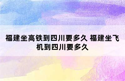 福建坐高铁到四川要多久 福建坐飞机到四川要多久